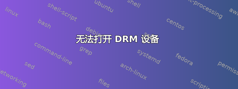 无法打开 DRM 设备