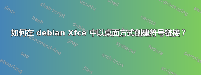 如何在 debian Xfce 中以桌面方式创建符号链接？