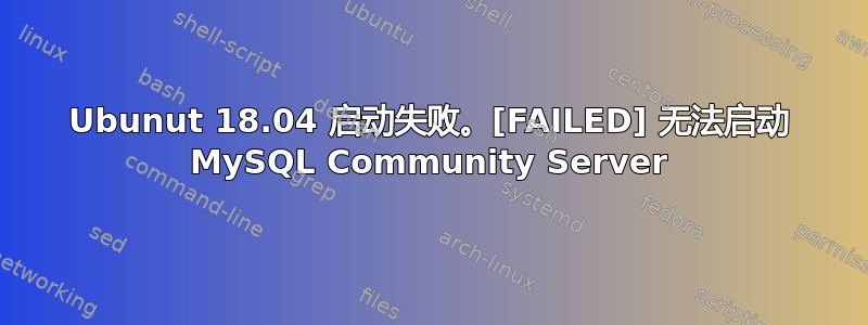 Ubunut 18.04 启动失败。[FAILED] 无法启动 MySQL Community Server