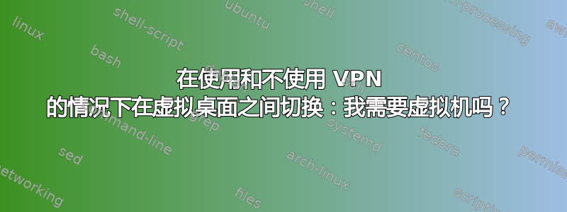 在使用和不使用 VPN 的情况下在虚拟桌面之间切换：我需要虚拟机吗？