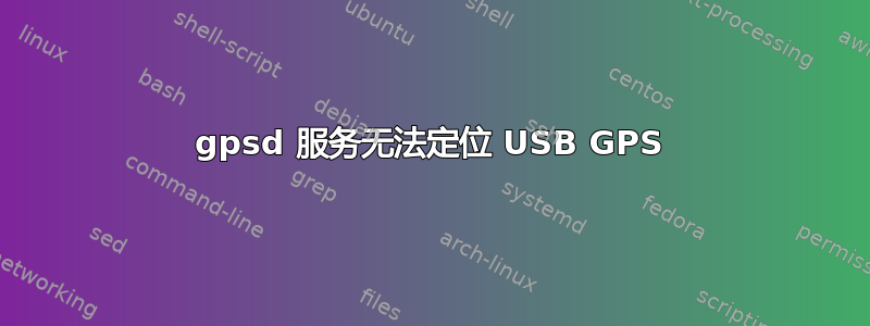 gpsd 服务无法定位 USB GPS