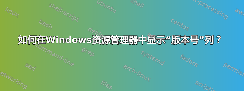 如何在Windows资源管理器中显示“版本号”列？