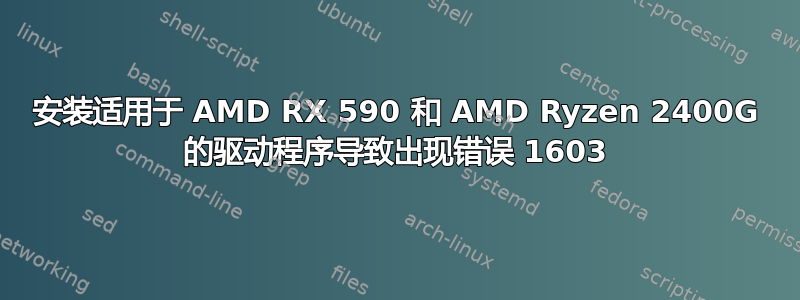 安装适用于 AMD RX 590 和 AMD Ryzen 2400G 的驱动程序导致出现错误 1603