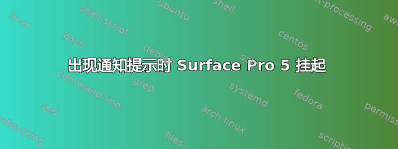 出现通知提示时 Surface Pro 5 挂起