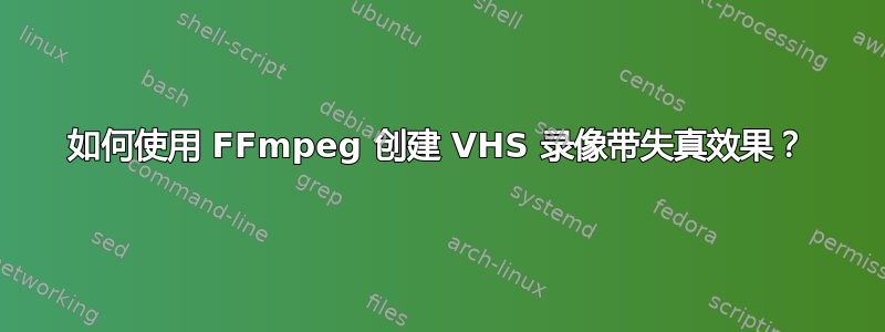 如何使用 FFmpeg 创建 VHS 录像带失真效果？