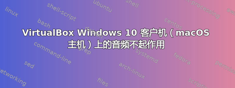 VirtualBox Windows 10 客户机（macOS 主机）上的音频不起作用