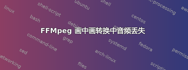 FFMpeg 画中画转换中音频丢失