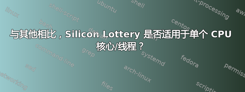 与其他相比，Silicon Lottery 是否适用于单个 CPU 核心/线程？