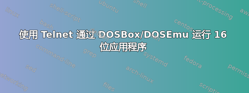 使用 Telnet 通过 DOSBox/DOSEmu 运行 16 位应用程序