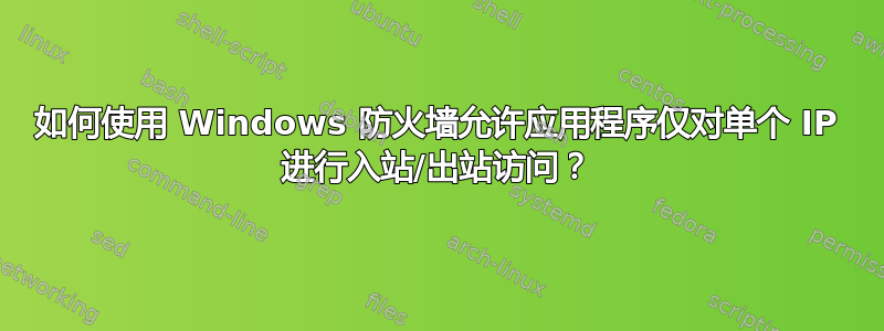 如何使用 Windows 防火墙允许应用程序仅对单个 IP 进行入站/出站访问？