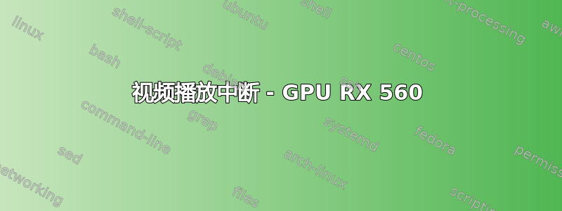 视频播放中断 - GPU RX 560