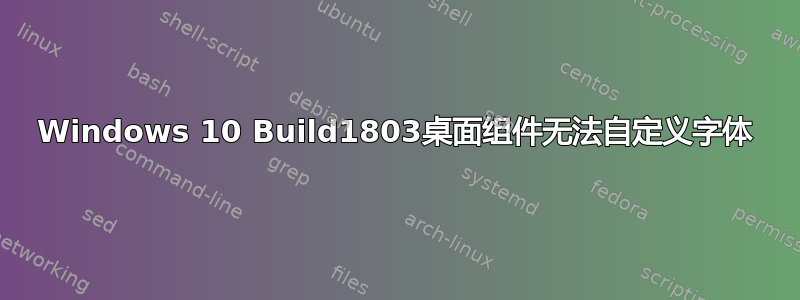 Windows 10 Build1803桌面组件无法自定义字体