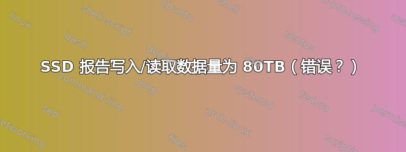 SSD 报告写入/读取数据量为 80TB（错误？）