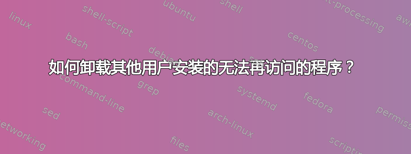 如何卸载其他用户安装的无法再访问的程序？