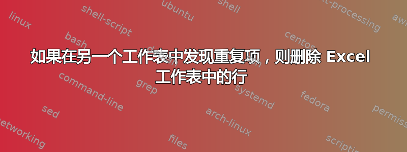 如果在另一个工作表中发现重复项，则删除 Excel 工作表中的行