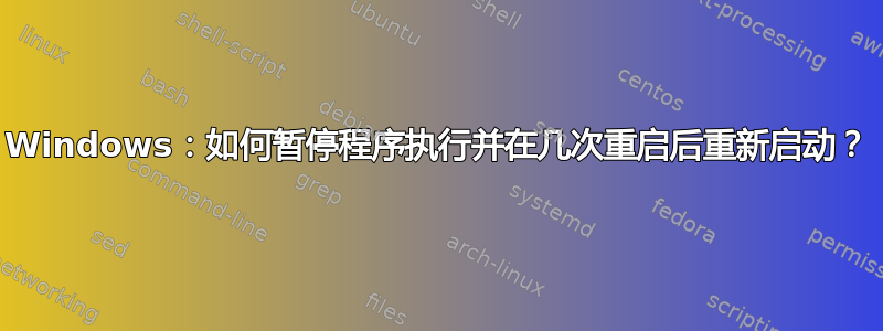 Windows：如何暂停程序执行并在几次重启后重新启动？