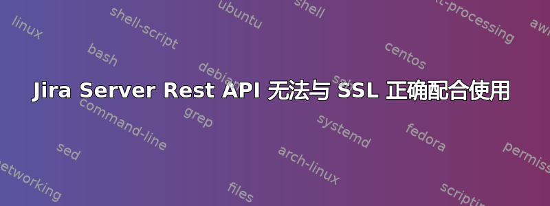 Jira Server Rest API 无法与 SSL 正确配合使用