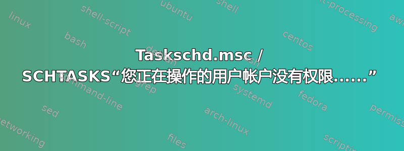 Taskschd.msc / SCHTASKS“您正在操作的用户帐户没有权限......”