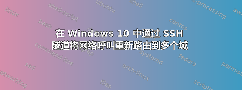 在 Windows 10 中通过 SSH 隧道将网络呼叫重新路由到多个域