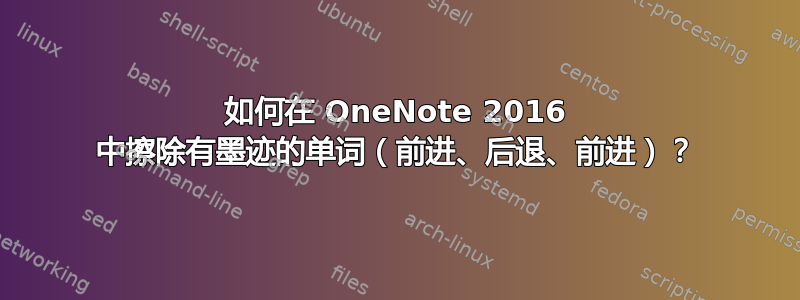 如何在 OneNote 2016 中擦除有墨迹的单词（前进、后退、前进）？