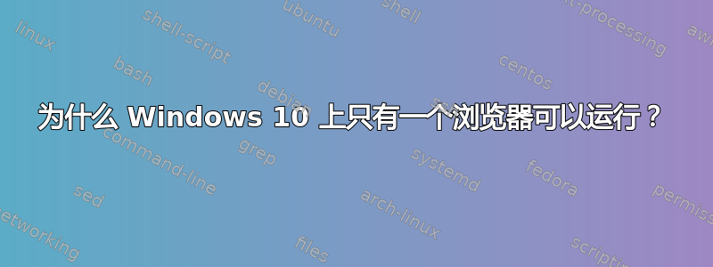 为什么 Windows 10 上只有一个浏览器可以运行？