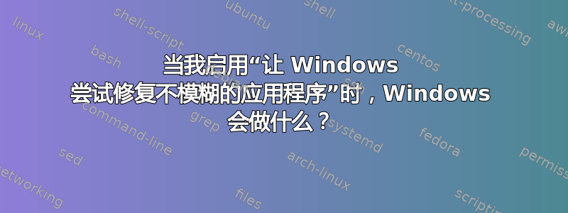 当我启用“让 Windows 尝试修复不模糊的应用程序”时，Windows 会做什么？