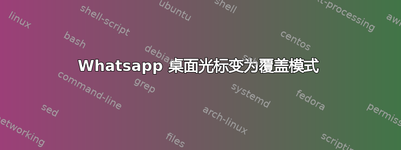 Whatsapp 桌面光标变为覆盖模式