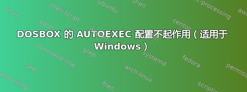 DOSBOX 的 AUTOEXEC 配置不起作用（适用于 Windows）