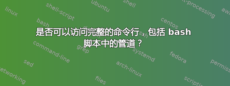 是否可以访问完整的命令行，包括 bash 脚本中的管道？