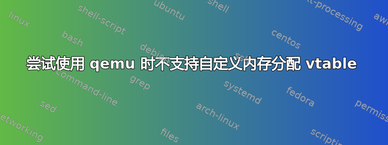 尝试使用 qemu 时不支持自定义内存分配 vtable