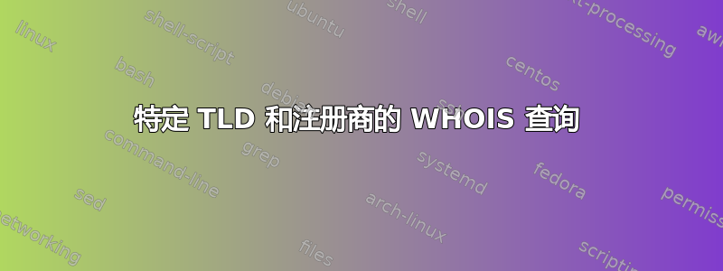 特定 TLD 和注册商的 WHOIS 查询