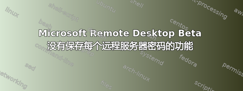 Microsoft Remote Desktop Beta 没有保存每个远程服务器密码的功能