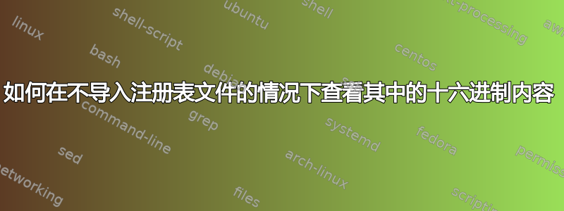 如何在不导入注册表文件的情况下查看其中的十六进制内容