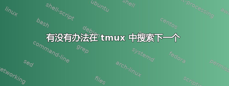 有没有办法在 tmux 中搜索下一个