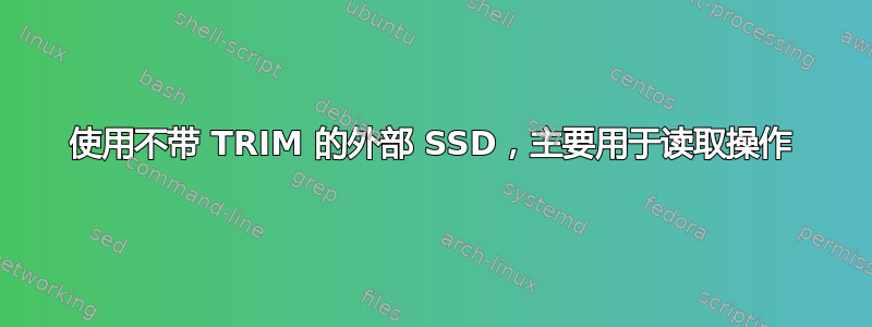 使用不带 TRIM 的外部 SSD，主要用于读取操作