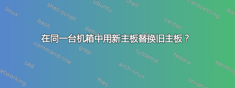 在同一台机箱中用新主板替换旧主板？