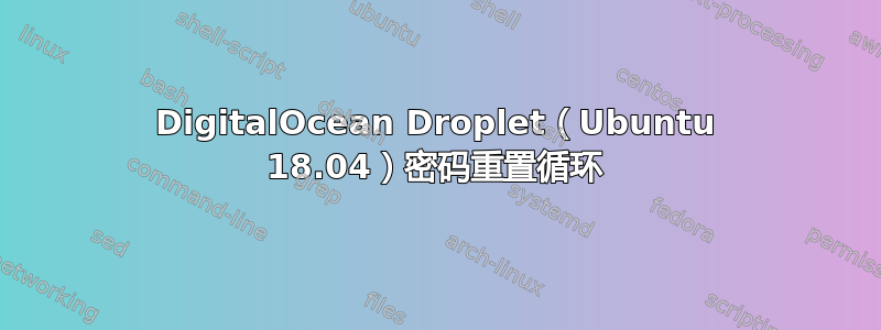 DigitalOcean Droplet（Ubuntu 18.04）密码重置循环