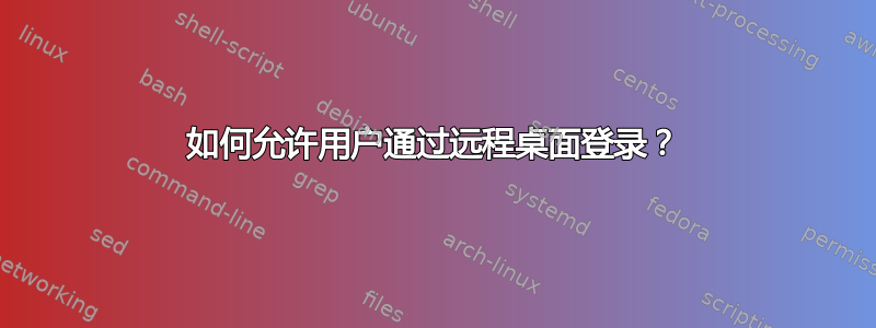 如何允许用户通过远程桌面登录？