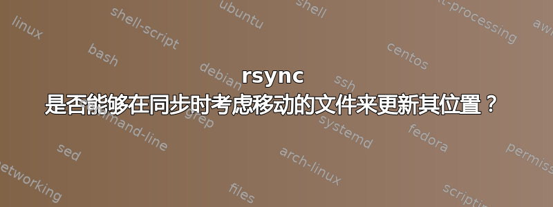 rsync 是否能够在同步时考虑移动的文件来更新其位置？