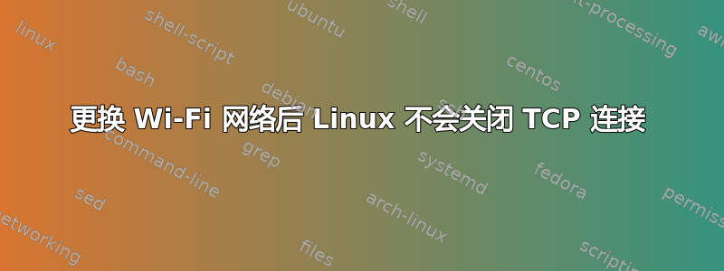 更换 Wi-Fi 网络后 Linux 不会关闭 TCP 连接