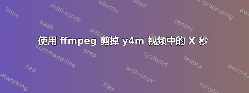 使用 ffmpeg 剪掉 y4m 视频中的 X 秒