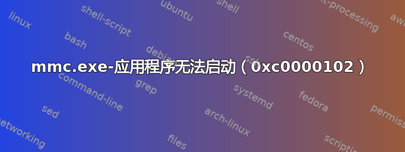 mmc.exe-应用程序无法启动（0xc0000102）