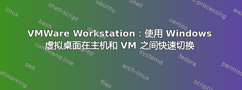 VMWare Workstation：使用 Windows 虚拟桌面在主机和 VM 之间快速切换