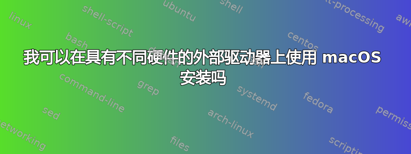 我可以在具有不同硬件的外部驱动器上使用 macOS 安装吗