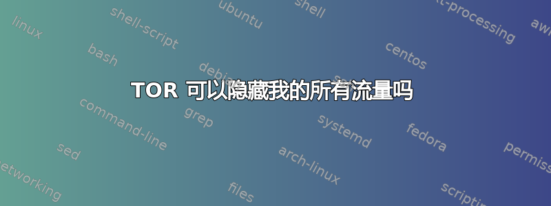 TOR 可以隐藏我的所有流量吗