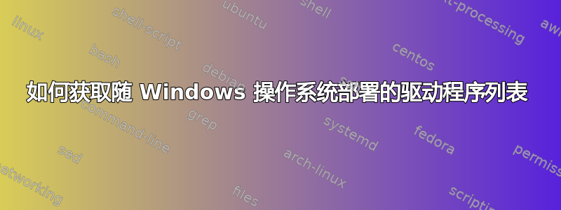 如何获取随 Windows 操作系统部署的驱动程序列表