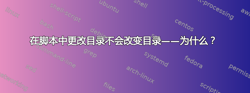 在脚本中更改目录不会改变目录——为什么？