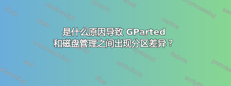 是什么原因导致 GParted 和磁盘管理之间出现分区差异？