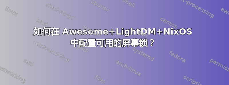 如何在 Awesome+LightDM+NixOS 中配置可用的屏幕锁？