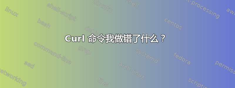 Curl 命令我做错了什么？